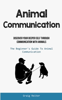 Paperback Animal Communication: Discover Your Deeper Self Through Communication With Animals (The Beginner's Guide To Animal Communication) Book