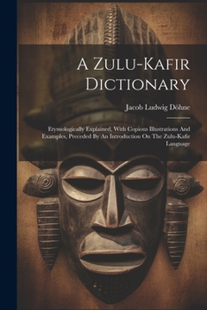 Paperback A Zulu-kafir Dictionary: Etymologically Explained, With Copious Illustrations And Examples, Preceded By An Introduction On The Zulu-kafir Language Book
