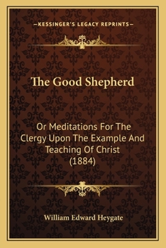 Paperback The Good Shepherd: Or Meditations For The Clergy Upon The Example And Teaching Of Christ (1884) Book