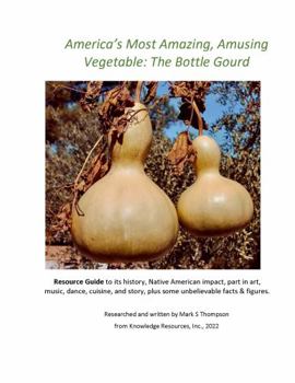 Paperback America's Most Amazing, Amusing Vegetable: The Bottle Gourd: A Resource Guide to its history, Native American impact, its part in music, dance, ... story, plus some unbelievable facts & figures Book