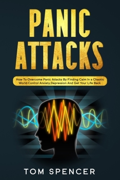 Paperback Panic Attacks: How to Overcome Panic Attacks by Finding Calm in a Chaotic World. Control Anxiety, Depression and Get Your Life Back. Book