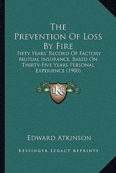 Paperback The Prevention Of Loss By Fire: Fifty Years' Record Of Factory Mutual Insurance, Based On Thirty-Five Years Personal Experience (1900) Book