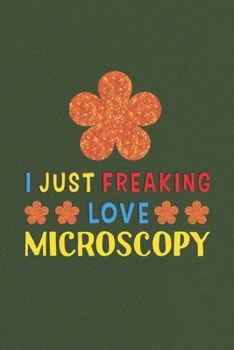 Paperback I Just Freaking Love Microscopy: Microscopy Lovers Funny Gifts Journal Lined Notebook 6x9 120 Pages Book