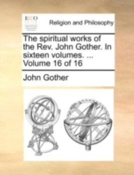 Paperback The Spiritual Works of the REV. John Gother. in Sixteen Volumes. ... Volume 16 of 16 Book