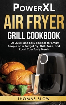 Hardcover PowerXL Air Fryer Grill Cookbook: 100 Quick and Easy Recipes for Smart People on a Budget Fry, Grill, Bake, and Roast Your Tasty Meals Book