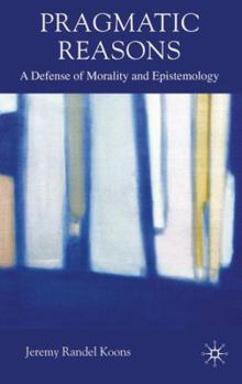 Hardcover Pragmatic Reasons: A Defense of Morality and Epistemology Book