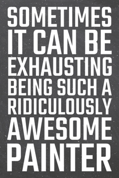 Sometimes it can be Exhausting being such a Ridiculously Awesome Painter: Painter Dot Grid Notebook, Planner or Journal | 110 Dotted Pages | Office ... Painter Gift Idea for Christmas or Birthday