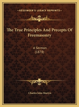 The True Principles And Precepts Of Freemasonry: A Sermon