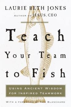 Hardcover Teach Your Team to Fish: Using Ancient Wisdom for Inspired Teamwork Book