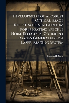 Paperback Development of a Robust Optical Image Registration Algorithm for Negating Speckle Noise Effects in Coherent Images Generated by a Laser Imaging System Book