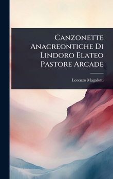 Canzonette Anacreontiche Di Lindoro Elateo Pastore Arcade (Italian Edition)