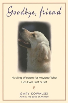 Paperback Goodbye, Friend: Healing Wisdom for Anyone Who Has Ever Lost a Pet Book