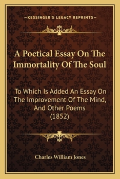 Paperback A Poetical Essay On The Immortality Of The Soul: To Which Is Added An Essay On The Improvement Of The Mind, And Other Poems (1852) Book