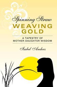 Paperback Spinning Straw, Weaving Gold: A Tapestry of Mother-Daughter Wisdom Book
