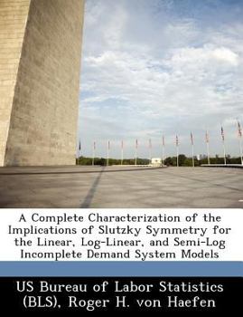 Paperback A Complete Characterization of the Implications of Slutzky Symmetry for the Linear, Log-Linear, and Semi-Log Incomplete Demand System Models Book