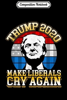 Paperback Composition Notebook: Funny Anti Liberal Trump 2020 Make Liberals Cry Again Journal/Notebook Blank Lined Ruled 6x9 100 Pages Book