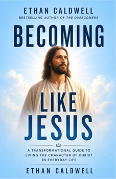 BECOMING LIKE JESUS: A TRANSFORMATIONAL GUIDE TO LIVING THE CHARACTER OF CHRIST IN EVERYDAY LIFE