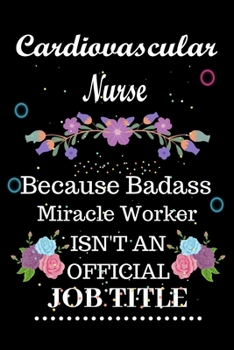 Cardiovascular Nurse Because Badass Miracle Worker Isn't an Official Job Title: Lined Notebook Gift for Cardiovascular Nurse. Notebook / Diary / Thanksgiving & Birthday Gift For Cardiovascular Nurse
