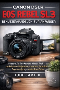 CANON DSLR EOS REBEL SL3 BENUTZERHANDBUCH FÜR ANFÄNGER: Meistern Sie Ihre Kamera wie ein Profi – mit praktischen Fähigkeiten, kreativen Techniken und Expertentipps für makellose Fotos