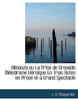 Almanza ou La Prise de Grenade Mélodrame Héroïque En Trois Actes en Prose et a Grand Spectacle
