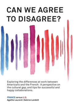 Paperback Can We Agree to Disagree?: Exploring the differences at work between Americans and the French: A cross-cultural perspective on the gap between th Book