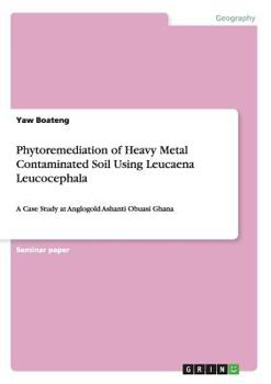Paperback Phytoremediation of Heavy Metal Contaminated Soil Using Leucaena Leucocephala: A Case Study at Anglogold Ashanti Obuasi Ghana Book