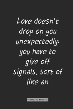 Composition Notebook: Love Doesn't Drop on You Unexpectedly; You Have to Give off Signals, Sort of Like an Amateur Radio Operator : Notebook for You or As a Gift for Your Kids Boy or Girl to Use It in