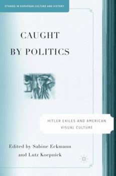 Hardcover Caught by Politics: Hitler Exiles and American Visual Culture Book