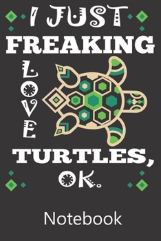 I Just Freaking Love Turtles Ok.: Funny Cute Notebook, College Ruled Blank Lined Book, Composition Book for School Diary, Christmas Birthday Gifts