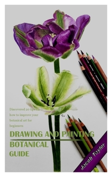 Paperback Drawing and Painting Botanical Guide: Discovered 20 tips on how to improve your botanical art for beginners Book