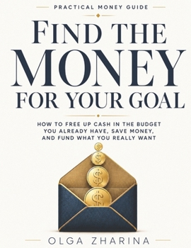 Find the Money for Your Goal: How to Free Up Cash in the Budget You Already Have, Save Money, and Fund What You Really Want (Practical Money Guides)