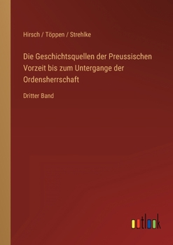 Die Geschichtsquellen der Preussischen Vorzeit bis zum Untergange der Ordensherrschaft: Dritter Band