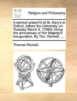 Paperback A Sermon Preach'd at St. Mary's in Oxford, Before the University, on Tuesday March 8. 1708/9. Being the Anniversary of Her Majesty's Inauguration. by Book