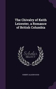 Hardcover The Chivalry of Keith Leicester, a Romance of British Columbia Book