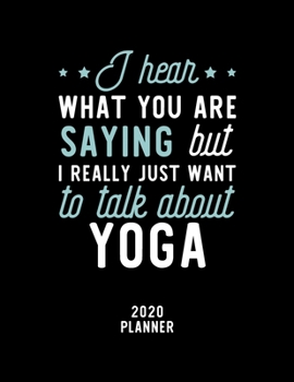 Paperback I Hear What You Are Saying I Really Just Want To Talk About Yoga 2020 Planner: Yoga Fan 2020 Calendar, Funny Design, 2020 Planner for Yoga Lover, Chri Book