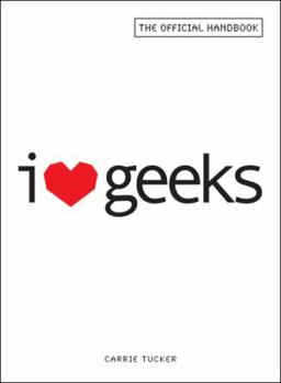 I Love Geeks: The Official Handbook for Dating Dorks, Dweebs, and Nerds