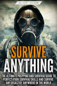 Paperback Survive ANYTHING: The Ultimate Prepping and Survival Guide to Perfect Your Survival Skills and Survive Any Disaster, Anywhere in the Wor Book