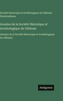 Annales de la Société Historique et Archéologique du Gâtinais: Annales de la Société Historique et Archéologique du Gâtinais (French Edition)