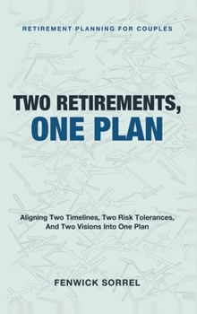 Two Retirements, One Plan: Retirement Planning for Couples - Aligning Two Timelines, Two Risk Tolerances, and Two Visions Into One Plan