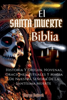 Paperback El Santa Muerte Biblia: Historia Y Origen, Novenas, Oraciones, Rituales Y Magia De Nuestra Señora De La Santísima Muerte(SPANISH EDITION) [Spanish] Book