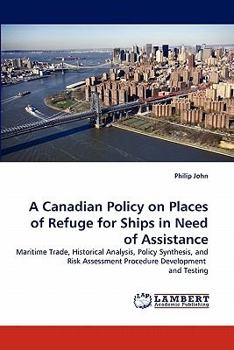A Canadian Policy on Places of Refuge for Ships in Need of Assistance: Maritime Trade, Historical Analysis, Policy Synthesis, and Risk Assessment Procedure Development and Testing
