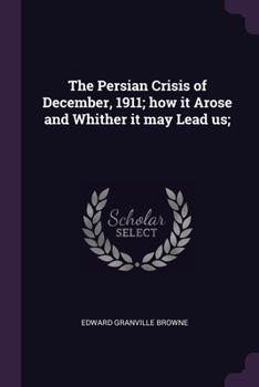 Paperback The Persian Crisis of December, 1911; how it Arose and Whither it may Lead us; Book