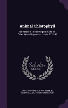Animal Chlorophyll: Its Relation to Haemoglobin and to Other Animal Pigments, Issues 112-141