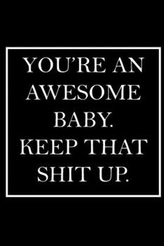 You're An Awesome Baby. Keep That Shit Up.: Blank Lined Dott Notebook / Funny Quotes / Journal / Diary / Composition Book / Daily Planner / Sketchbook - Sarcastic Humor Journal, Gag Gift Gift for Fami