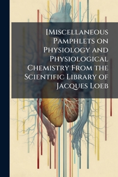 [Miscellaneous pamphlets on physiology and physiological chemistry from the scientific library of Jacques Loeb