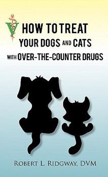 How to Treat Your Dogs and Cats with Over-The-Counter Drugs: Companion Edition