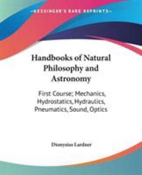 Paperback Handbooks of Natural Philosophy and Astronomy: First Course; Mechanics, Hydrostatics, Hydraulics, Pneumatics, Sound, Optics Book