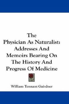 The Physician As Naturalist: Addresses And Memoirs Bearing On The History And Progress Of Medicine