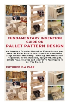 Paperback Fundamentary Invention Guide on Pallet Pattern Design: An Inventory Dummies Manual on How to Invent your Own DIY Pallet Pattern from Scratch to Comple Book
