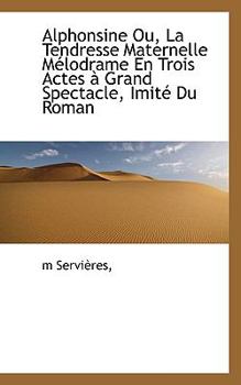 Paperback Alphonsine Ou, La Tendresse Maternelle M Lodrame En Trois Actes Grand Spectacle, Imit Du Roman Book